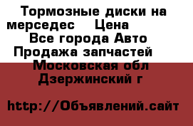 Тормозные диски на мерседес  › Цена ­ 3 000 - Все города Авто » Продажа запчастей   . Московская обл.,Дзержинский г.